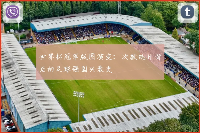 世界杯冠军版图演变：次数统计背后的足球强国兴衰史