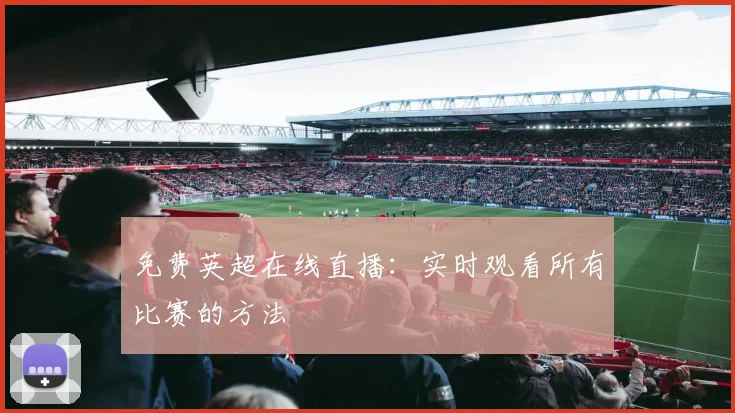 免费英超在线直播：实时观看所有比赛的方法