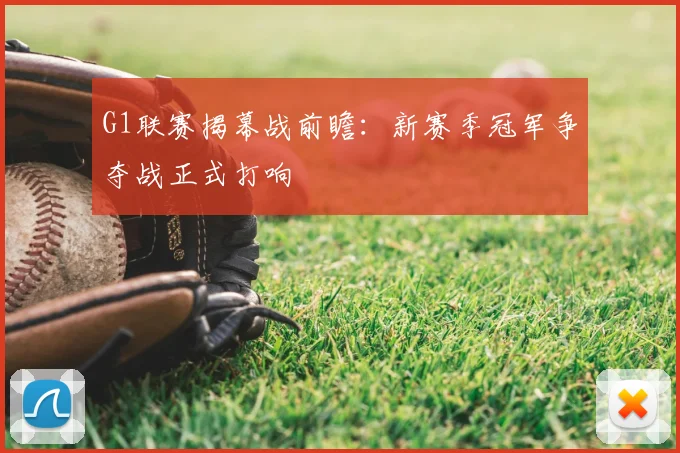 G1联赛揭幕战前瞻：新赛季冠军争夺战正式打响