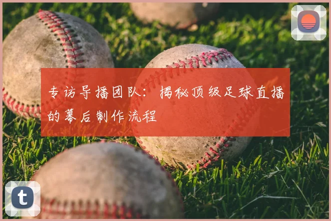 专访导播团队：揭秘顶级足球直播的幕后制作流程