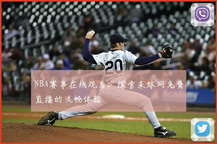 NBA赛事在线观看：探索来球网免费直播的流畅体验