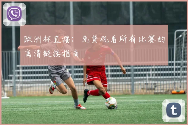 欧洲杯直播：免费观看所有比赛的高清链接指南
