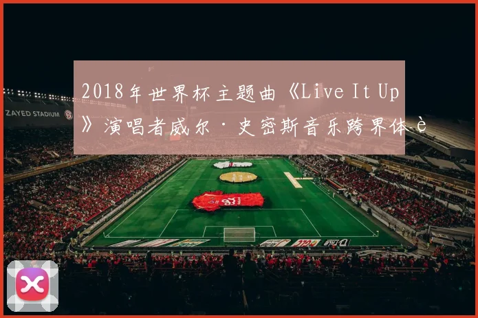 2018年世界杯主题曲《Live It Up》演唱者威尔·史密斯音乐跨界体育影响力分析