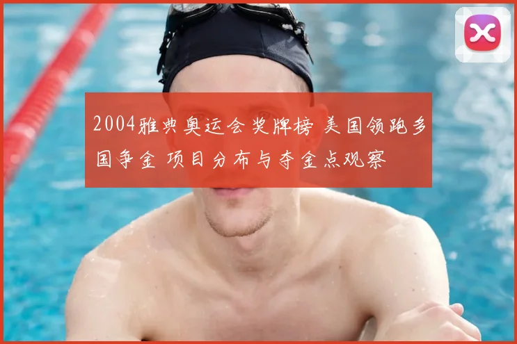 2004雅典奥运会奖牌榜 美国领跑多国争金 项目分布与夺金点观察