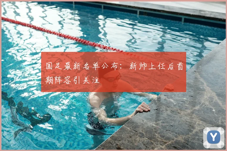 国足最新名单公布：新帅上任后首期阵容引关注