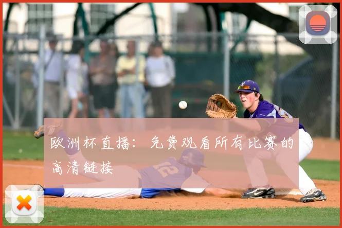 欧洲杯直播：免费观看所有比赛的高清链接