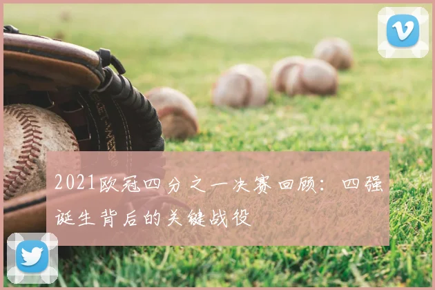 2021欧冠四分之一决赛回顾:四强诞生背后的关键战役