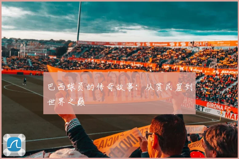 巴西球员的传奇故事：从贫民窟到世界之巅