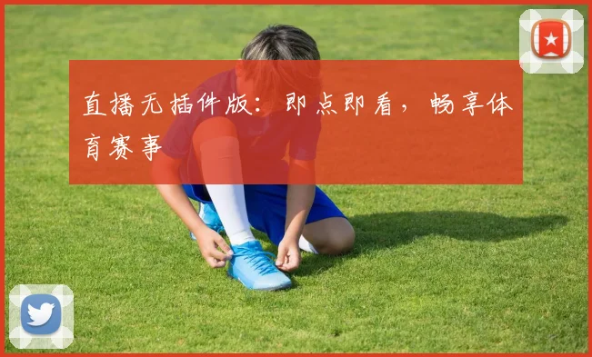 直播无插件版:即点即看,畅享体育赛事