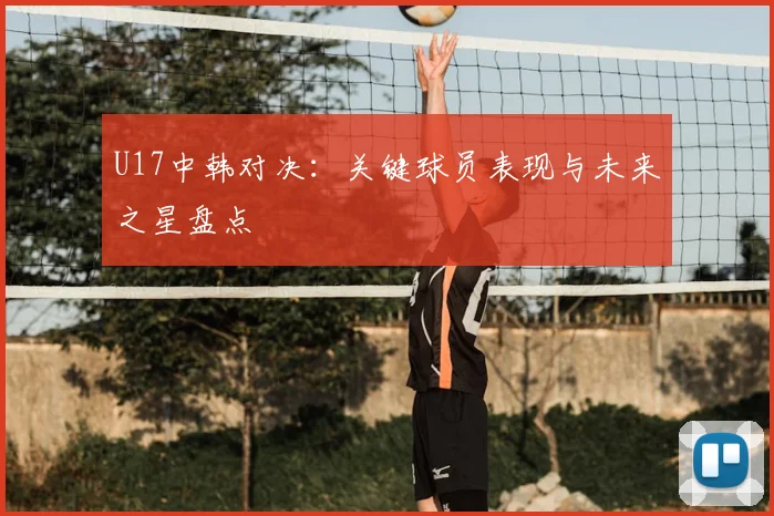 U17中韩对决：关键球员表现与未来之星盘点