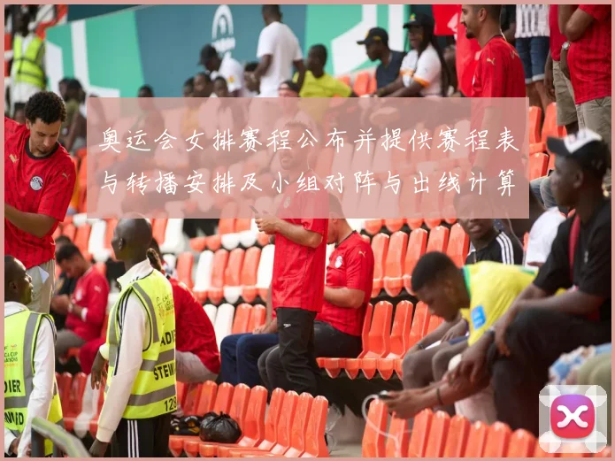 奥运会女排赛程公布并提供赛程表与转播安排及小组对阵与出线计算看点