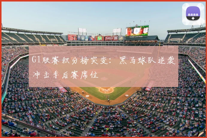 G1联赛积分榜突变：黑马球队逆袭冲击季后赛席位