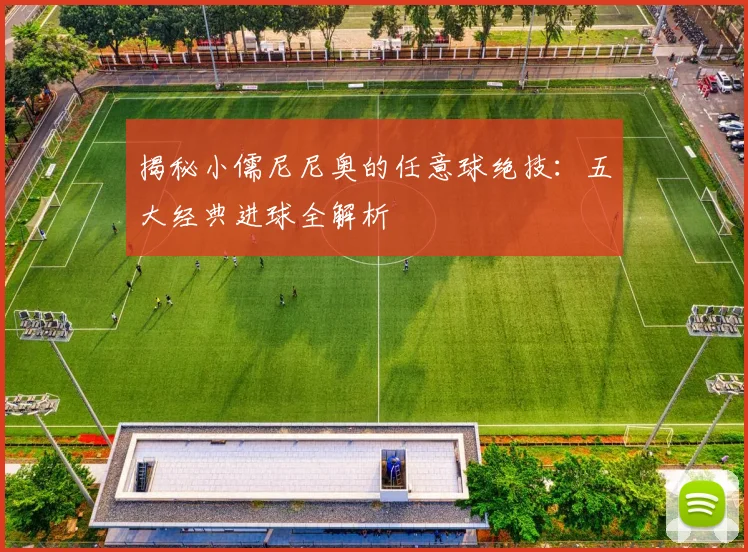 揭秘小儒尼尼奥的任意球绝技：五大经典进球全解析