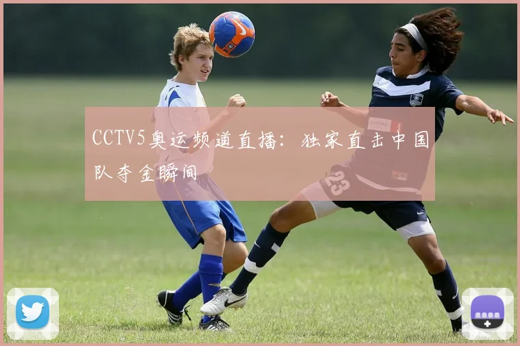 CCTV5奥运频道直播：独家直击中国队夺金瞬间
