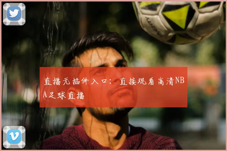 直播无插件入口：直接观看高清NBA足球直播