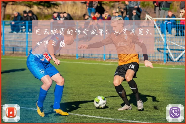 巴西球员的传奇故事：从贫民窟到世界之巅