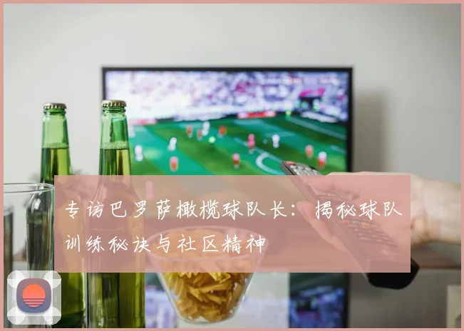 专访巴罗萨橄榄球队长：揭秘球队训练秘诀与社区精神