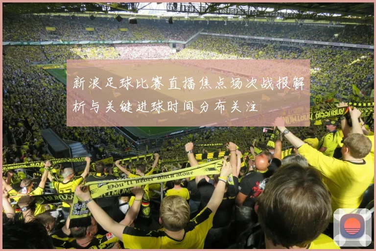 新浪足球比赛直播焦点场次战报解析与关键进球时间分布关注