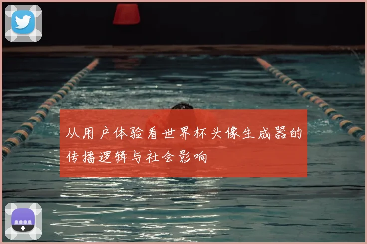 从用户体验看世界杯头像生成器的传播逻辑与社会影响