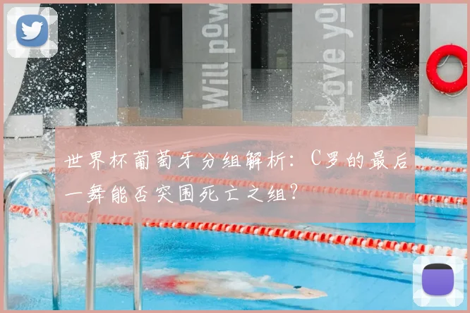 世界杯葡萄牙分组解析：C罗的最后一舞能否突围死亡之组？