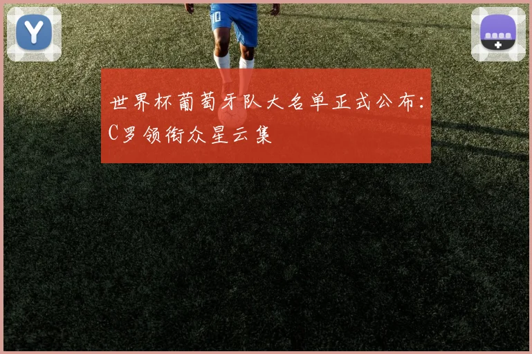 世界杯葡萄牙队大名单正式公布：C罗领衔众星云集