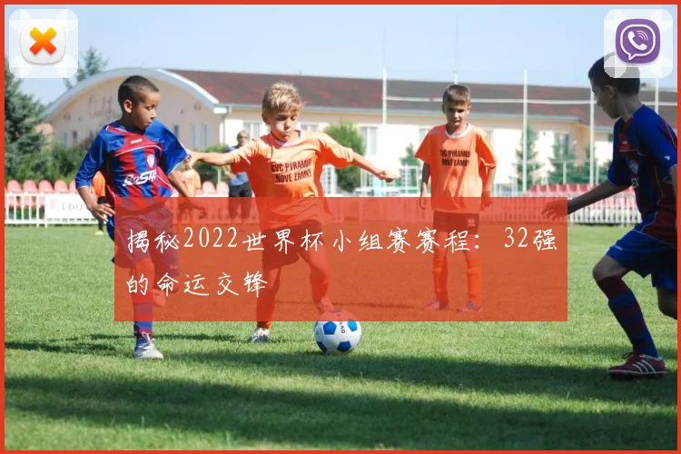 揭秘2022世界杯小组赛赛程：32强的命运交锋