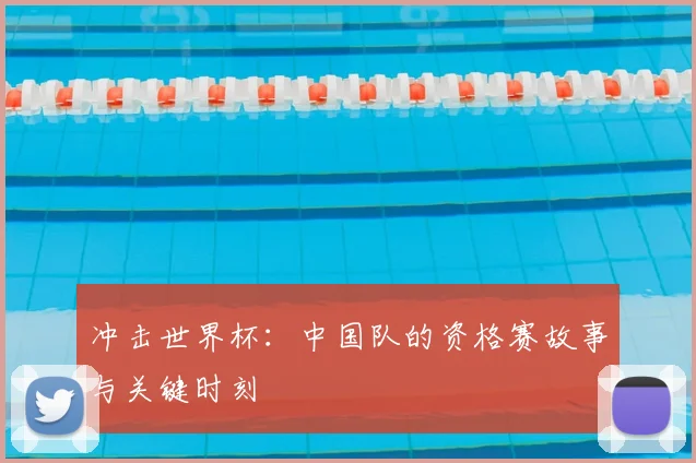 冲击世界杯：中国队的资格赛故事与关键时刻