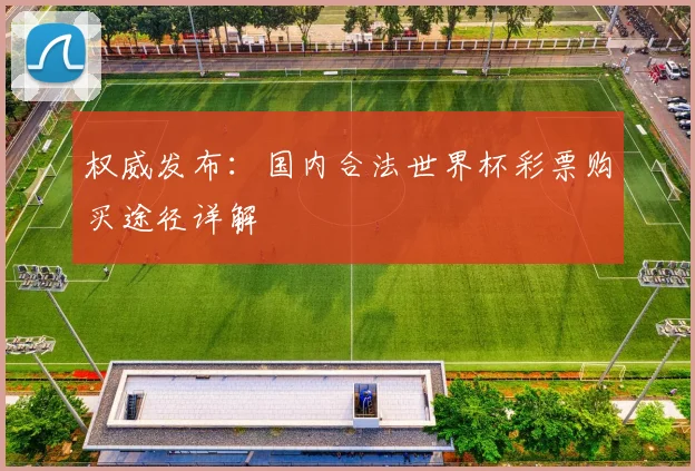 权威发布：国内合法世界杯彩票购买途径详解