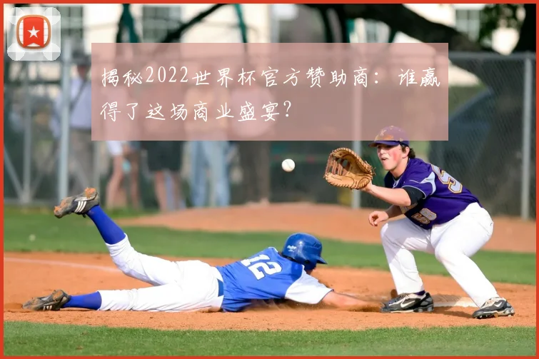 揭秘2022世界杯官方赞助商：谁赢得了这场商业盛宴？