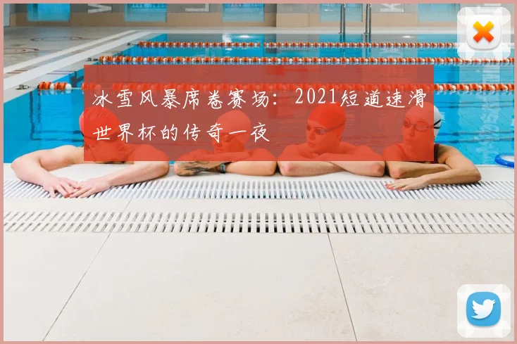 冰雪风暴席卷赛场：2021短道速滑世界杯的传奇一夜