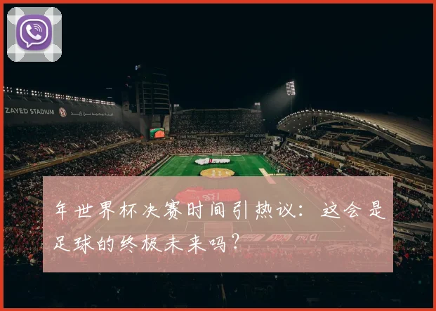 年世界杯决赛时间引热议：这会是足球的终极未来吗？