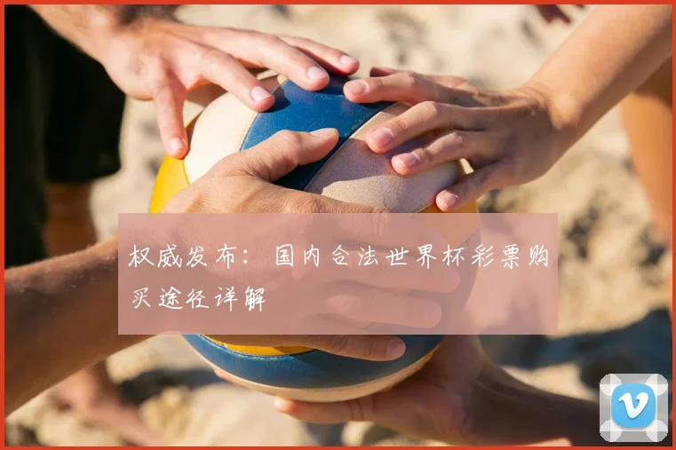 权威发布:国内合法世界杯彩票购买途径详解